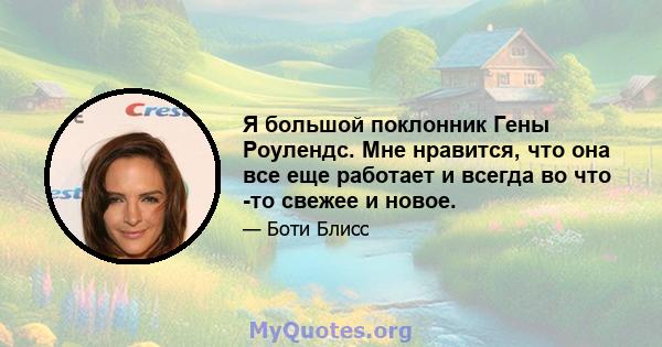 Я большой поклонник Гены Роулендс. Мне нравится, что она все еще работает и всегда во что -то свежее и новое.