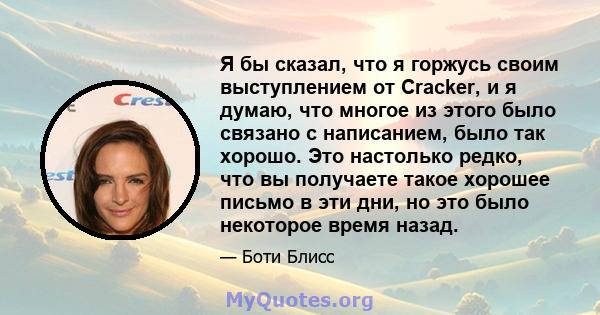 Я бы сказал, что я горжусь своим выступлением от Cracker, и я думаю, что многое из этого было связано с написанием, было так хорошо. Это настолько редко, что вы получаете такое хорошее письмо в эти дни, но это было