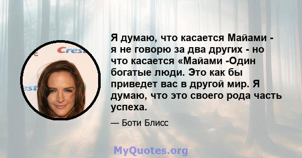 Я думаю, что касается Майами - я не говорю за два других - но что касается «Майами -Один богатые люди. Это как бы приведет вас в другой мир. Я думаю, что это своего рода часть успеха.