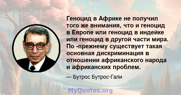 Геноцид в Африке не получил того же внимания, что и геноцид в Европе или геноцид в индейке или геноцид в другой части мира. По -прежнему существует такая основная дискриминация в отношении африканского народа и