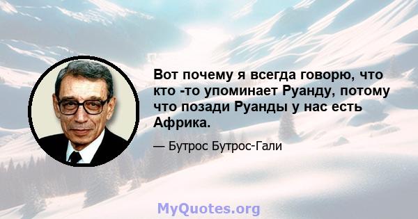 Вот почему я всегда говорю, что кто -то упоминает Руанду, потому что позади Руанды у нас есть Африка.