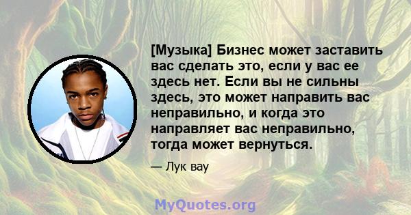 [Музыка] Бизнес может заставить вас сделать это, если у вас ее здесь нет. Если вы не сильны здесь, это может направить вас неправильно, и когда это направляет вас неправильно, тогда может вернуться.