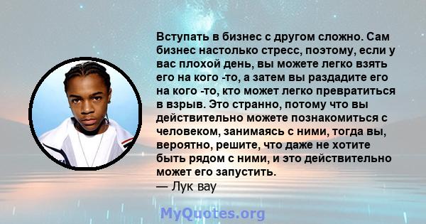 Вступать в бизнес с другом сложно. Сам бизнес настолько стресс, поэтому, если у вас плохой день, вы можете легко взять его на кого -то, а затем вы раздадите его на кого -то, кто может легко превратиться в взрыв. Это