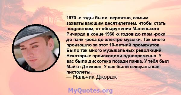 1970 -е годы были, вероятно, самым захватывающим десятилетием, чтобы стать подростком, от обнаружения Маленького Ричарда в конце 1960 -х годов до глэм -рока до панк -рока до электро музыки. Так много произошло за этот