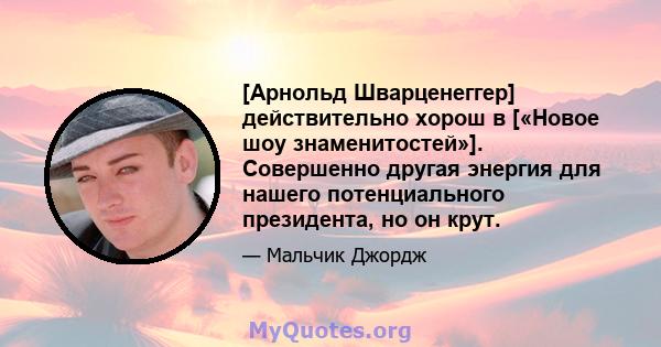 [Арнольд Шварценеггер] действительно хорош в [«Новое шоу знаменитостей»]. Совершенно другая энергия для нашего потенциального президента, но он крут.