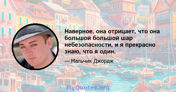 Наверное, она отрицает, что она большой большой шар небезопасности, и я прекрасно знаю, что я один.