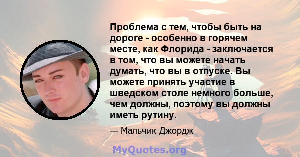 Проблема с тем, чтобы быть на дороге - особенно в горячем месте, как Флорида - заключается в том, что вы можете начать думать, что вы в отпуске. Вы можете принять участие в шведском столе немного больше, чем должны,