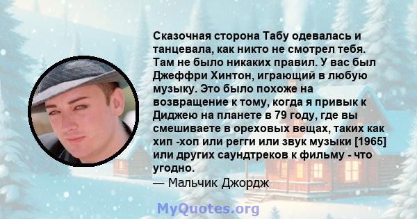 Сказочная сторона Табу одевалась и танцевала, как никто не смотрел тебя. Там не было никаких правил. У вас был Джеффри Хинтон, играющий в любую музыку. Это было похоже на возвращение к тому, когда я привык к Диджею на