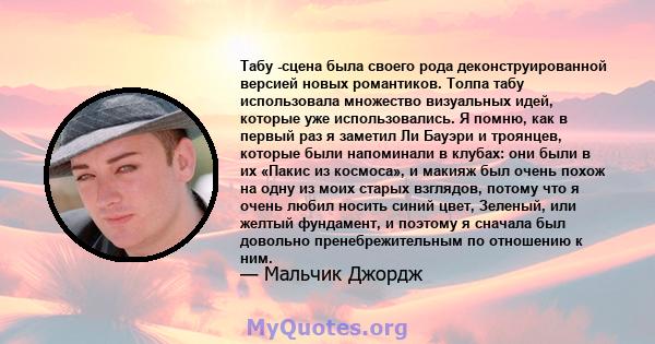 Табу -сцена была своего рода деконструированной версией новых романтиков. Толпа табу использовала множество визуальных идей, которые уже использовались. Я помню, как в первый раз я заметил Ли Бауэри и троянцев, которые