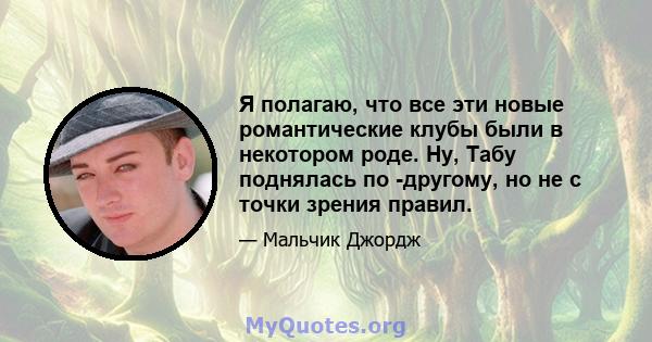 Я полагаю, что все эти новые романтические клубы были в некотором роде. Ну, Табу поднялась по -другому, но не с точки зрения правил.