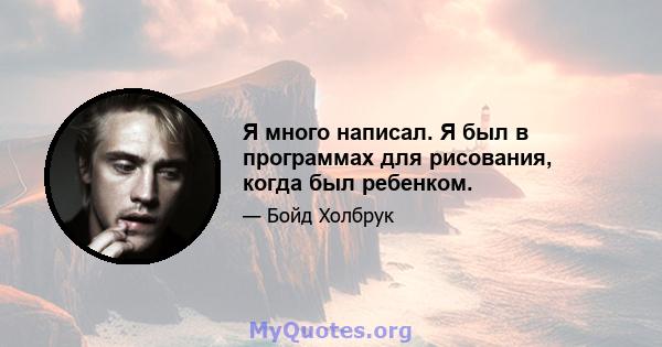 Я много написал. Я был в программах для рисования, когда был ребенком.