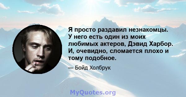 Я просто раздавил незнакомцы. У него есть один из моих любимых актеров, Дэвид Харбор. И, очевидно, сломается плохо и тому подобное.