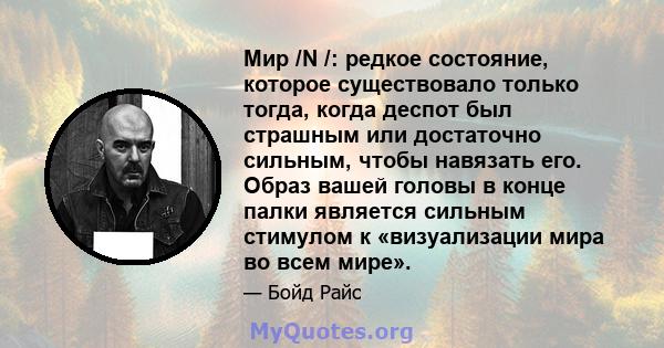 Мир /N /: редкое состояние, которое существовало только тогда, когда деспот был страшным или достаточно сильным, чтобы навязать его. Образ вашей головы в конце палки является сильным стимулом к ​​«визуализации мира во