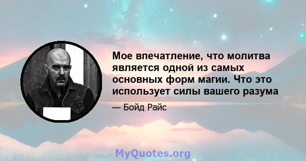 Мое впечатление, что молитва является одной из самых основных форм магии. Что это использует силы вашего разума