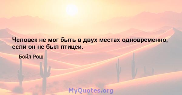 Человек не мог быть в двух местах одновременно, если он не был птицей.