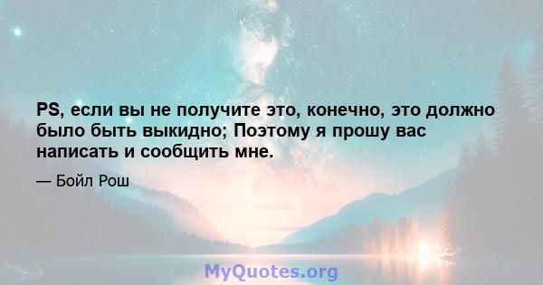 PS, если вы не получите это, конечно, это должно было быть выкидно; Поэтому я прошу вас написать и сообщить мне.