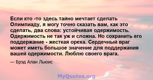 Если кто -то здесь тайно мечтает сделать Олимпиаду, я могу точно сказать вам, как это сделать, два слова: устойчивая одержимость. Одержимость не так уж и сложна. Но сохранить его поддержание - жесткая ореха. Сердечный