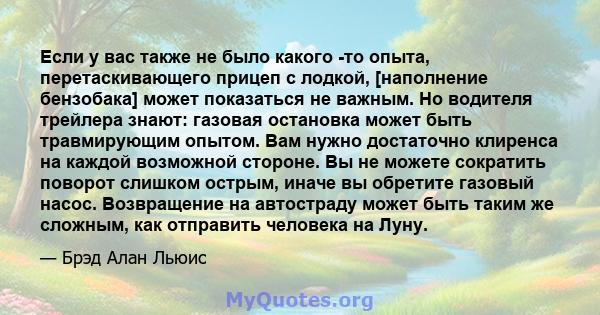 Если у вас также не было какого -то опыта, перетаскивающего прицеп с лодкой, [наполнение бензобака] может показаться не важным. Но водителя трейлера знают: газовая остановка может быть травмирующим опытом. Вам нужно