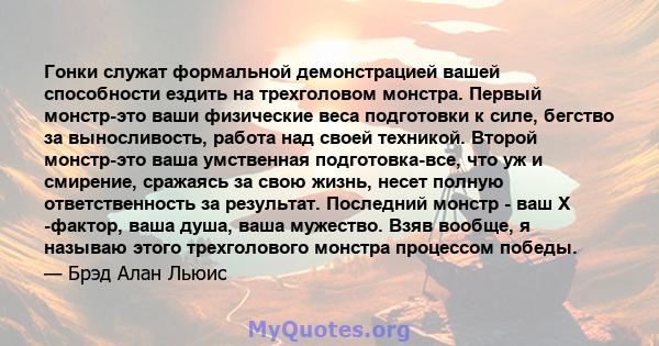 Гонки служат формальной демонстрацией вашей способности ездить на трехголовом монстра. Первый монстр-это ваши физические веса подготовки к силе, бегство за выносливость, работа над своей техникой. Второй монстр-это ваша 