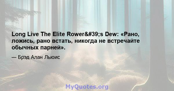 Long Live The Elite Rower's Dew: «Рано, ложись, рано встать, никогда не встречайте обычных парней».