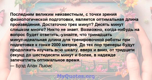 Последним великим неизвестным, с точки зрения физиологической подготовки, является оптимальная длина произведения. Достаточно трех минут? Десять минут слишком много? Никто не знает. Возможно, когда-нибудь на вопрос