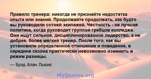 Правило тренера: никогда не признайте недостатка опыта или знаний. Продолжайте продолжать, как будто вы руководили сотней экипажей. Честность - не лучшая политика, когда руководит группой гребцов колледжа. Они ищут