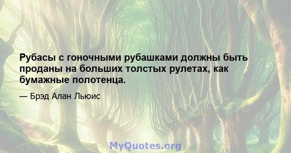 Рубасы с гоночными рубашками должны быть проданы на больших толстых рулетах, как бумажные полотенца.