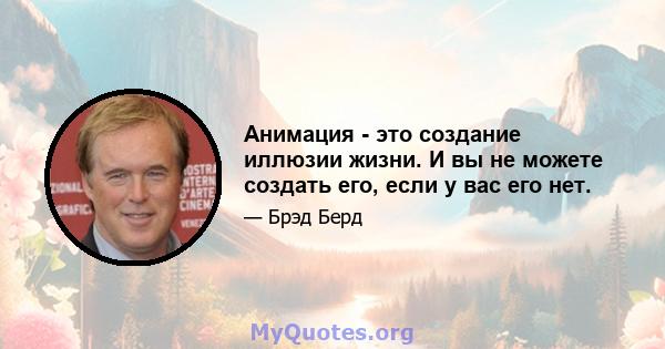 Анимация - это создание иллюзии жизни. И вы не можете создать его, если у вас его нет.