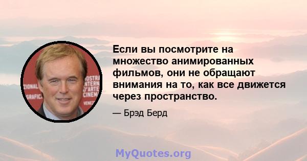 Если вы посмотрите на множество анимированных фильмов, они не обращают внимания на то, как все движется через пространство.