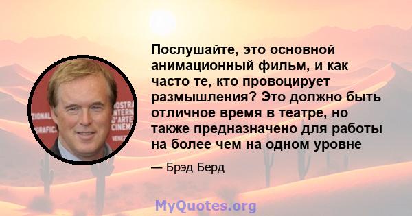 Послушайте, это основной анимационный фильм, и как часто те, кто провоцирует размышления? Это должно быть отличное время в театре, но также предназначено для работы на более чем на одном уровне