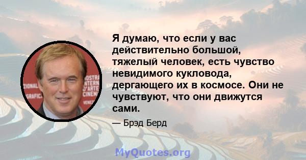 Я думаю, что если у вас действительно большой, тяжелый человек, есть чувство невидимого кукловода, дергающего их в космосе. Они не чувствуют, что они движутся сами.