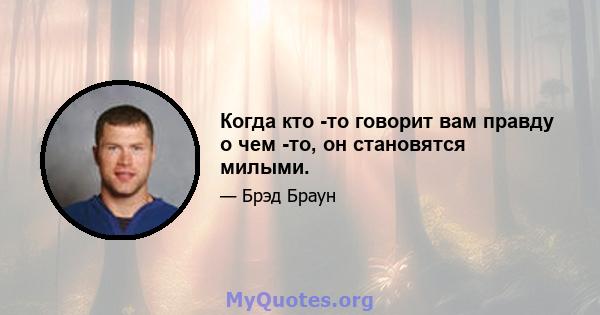 Когда кто -то говорит вам правду о чем -то, он становятся милыми.