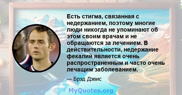 Есть стигма, связанная с недержанием, поэтому многие люди никогда не упоминают об этом своим врачам и не обращаются за лечением. В действительности, недержание фекалий является очень распространенным и часто очень