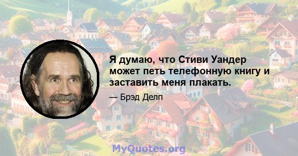 Я думаю, что Стиви Уандер может петь телефонную книгу и заставить меня плакать.