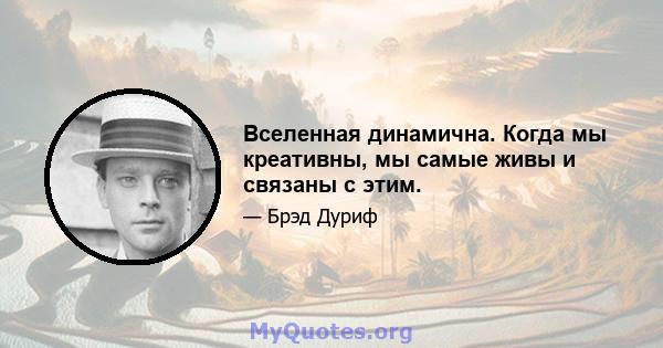 Вселенная динамична. Когда мы креативны, мы самые живы и связаны с этим.