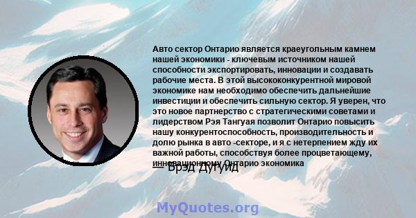 Авто сектор Онтарио является краеугольным камнем нашей экономики - ключевым источником нашей способности экспортировать, инновации и создавать рабочие места. В этой высококонкурентной мировой экономике нам необходимо