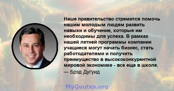 Наше правительство стремится помочь нашим молодым людям развить навыки и обучение, которые им необходимы для успеха. В рамках нашей летней программы компании учащиеся могут начать бизнес, стать работодателями и получить 