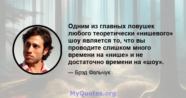 Одним из главных ловушек любого теоретически «нишевого» шоу является то, что вы проводите слишком много времени на «нише» и не достаточно времени на «шоу».