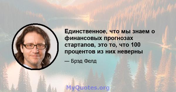 Единственное, что мы знаем о финансовых прогнозах стартапов, это то, что 100 процентов из них неверны