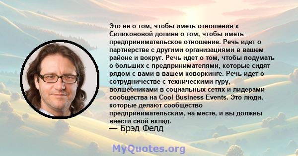 Это не о том, чтобы иметь отношения к Силиконовой долине о том, чтобы иметь предпринимательское отношение. Речь идет о партнерстве с другими организациями в вашем районе и вокруг. Речь идет о том, чтобы подумать о