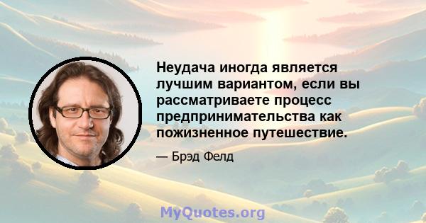 Неудача иногда является лучшим вариантом, если вы рассматриваете процесс предпринимательства как пожизненное путешествие.