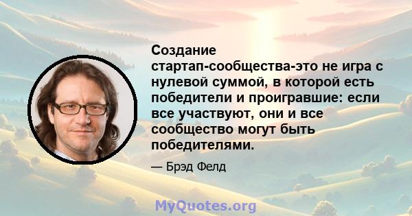 Создание стартап-сообщества-это не игра с нулевой суммой, в которой есть победители и проигравшие: если все участвуют, они и все сообщество могут быть победителями.