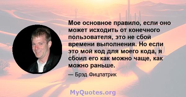 Мое основное правило, если оно может исходить от конечного пользователя, это не сбой времени выполнения. Но если это мой код для моего кода, я сбоил его как можно чаще, как можно раньше.