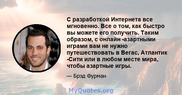 С разработкой Интернета все мгновенно. Все о том, как быстро вы можете его получить. Таким образом, с онлайн -азартными играми вам не нужно путешествовать в Вегас, Атлантик -Сити или в любом месте мира, чтобы азартные