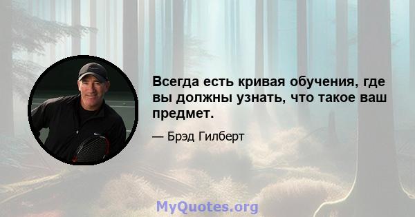 Всегда есть кривая обучения, где вы должны узнать, что такое ваш предмет.