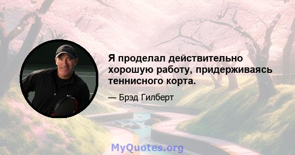 Я проделал действительно хорошую работу, придерживаясь теннисного корта.