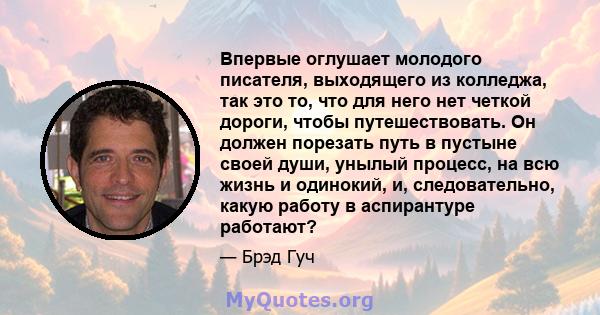 Впервые оглушает молодого писателя, выходящего из колледжа, так это то, что для него нет четкой дороги, чтобы путешествовать. Он должен порезать путь в пустыне своей души, унылый процесс, на всю жизнь и одинокий, и,