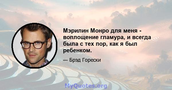 Мэрилин Монро для меня - воплощение гламура, и всегда была с тех пор, как я был ребенком.