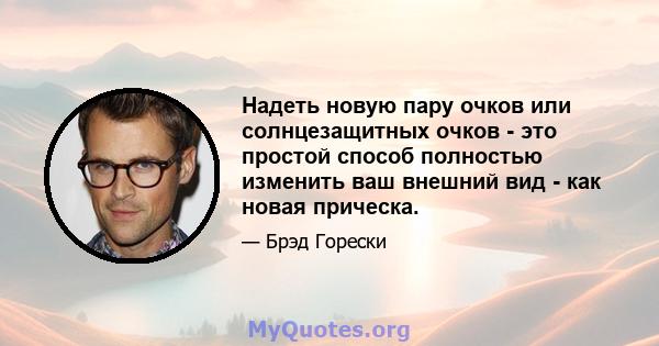 Надеть новую пару очков или солнцезащитных очков - это простой способ полностью изменить ваш внешний вид - как новая прическа.