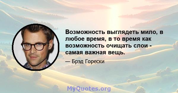 Возможность выглядеть мило, в любое время, в то время как возможность очищать слои - самая важная вещь.